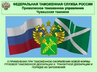 ФЕДЕРАЛЬНАЯ ТАМОЖЕННАЯ СЛУЖБА РОССИИ Приволжское таможенное управление Чувашская таможня