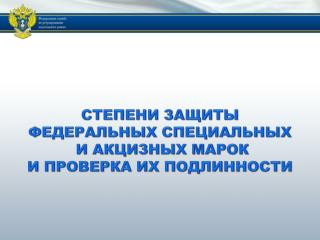 СТЕПЕНИ ЗАЩИТЫ ФЕДЕРАЛЬНЫХ СПЕЦИАЛЬНЫХ И АКЦИЗНЫХ МАРОК И ПРОВЕРКА ИХ ПОДЛИННОСТИ