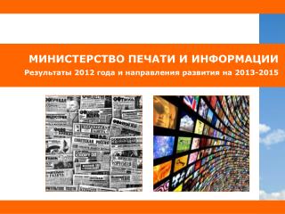 МИНИСТЕРСТВО ПЕЧАТИ И ИНФОРМАЦИИ Результаты 201 2 года и направления развития на 201 3 -2015