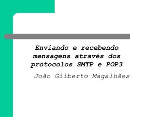 Enviando e recebendo mensagens através dos protocolos SMTP e POP3 João Gilberto Magalhães