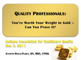 Q UALITY P ROFESSIONALS : You’re Worth Your Weight in Gold – Can You Prove It?