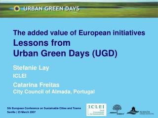 The added value of European initiatives Lessons from Urban Green Days (UGD) Stefanie Lay ICLEI