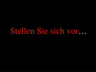 Stellen Sie sich vor …