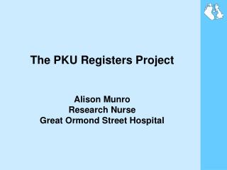 The PKU Registers Project Alison Munro Research Nurse Great Ormond Street Hospital