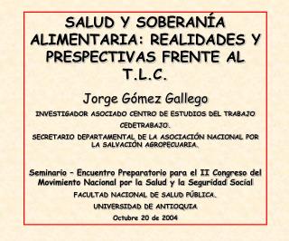 SALUD Y SOBERANÍA ALIMENTARIA: REALIDADES Y PRESPECTIVAS FRENTE AL T.L.C. Jorge Gómez Gallego