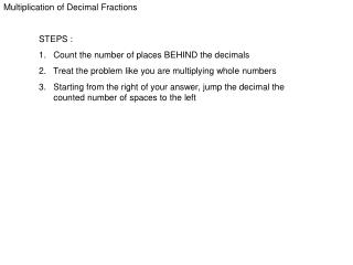 Multiplication of Decimal Fractions 	STEPS : 	1. Count the number of places BEHIND the decimals