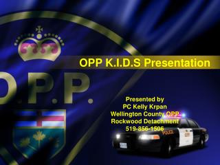 OPP K.I.D.S Presentation Presented by PC Kelly Krpan Wellington County OPP Rockwood Detachment