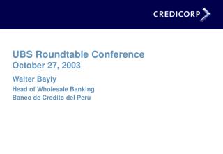 UBS Roundtable Conference October 27, 2003 Walter Bayly Head of Wholesale Banking