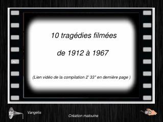 10 tragédies filmées de 1912 à 1967 (Lien vidéo de la compilation 2' 33'' en dernière page )