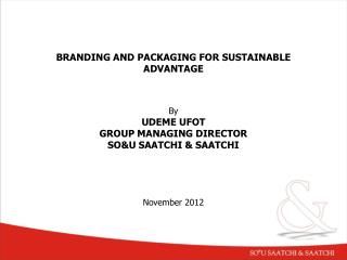 BRANDING AND PACKAGING FOR SUSTAINABLE ADVANTAGE By UDEME UFOT GROUP MANAGING DIRECTOR