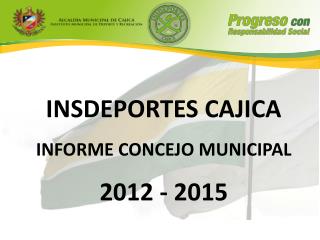 INSDEPORTES CAJICA INFORME CONCEJO MUNICIPAL 2012 - 2015