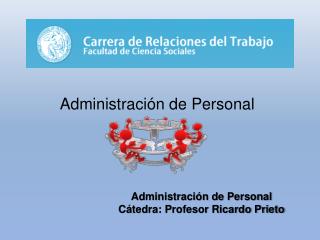 Administración de Personal Cátedra: Profesor Ricardo Prieto
