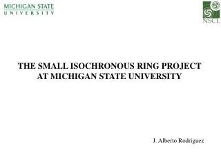 THE SMALL ISOCHRONOUS RING PROJECT AT MICHIGAN STATE UNIVERSITY