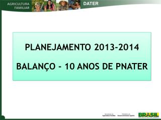 PLANEJAMENTO 2013-2014 BALANÇO - 10 ANOS DE PNATER
