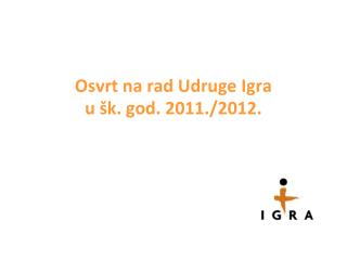 Osvrt na rad Udruge Igra u šk. god. 2011./2012.