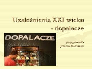 Uzależnienia XXI wieku - dopalacze przygotowała Jolanta Marciniak