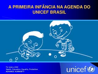 A PRIMEIRA INFÃNCIA NA AGENDA DO UNICEF BRASIL