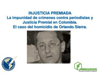 INJUSTICIA PREMIADA La impunidad de crímenes contra periodistas y Justicia Premial en Colombia.