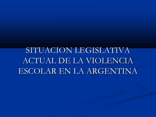 SITUACION LEGISLATIVA ACTUAL DE LA VIOLENCIA ESCOLAR EN LA ARGENTINA