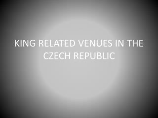 KING RELATED VENUES IN THE CZECH REPUBLIC