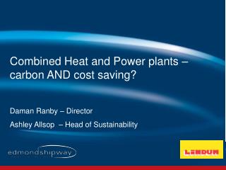 Combined Heat and Power plants – carbon AND cost saving? Daman Ranby – Director