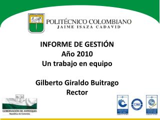 INFORME DE GESTIÓN Año 2010 Un trabajo en equipo Gilberto Giraldo Buitrago Rector