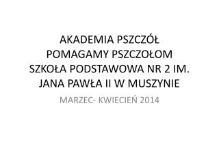 AKADEMIA PSZCZÓŁ POMAGAMY PSZCZOŁOM SZKOŁA PODSTAWOWA NR 2 IM. JANA PAWŁA II W MUSZYNIE