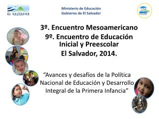 3º. Encuentro Mesoamericano 9º. Encuentro de Educación Inicial y Preescolar El Salvador, 2014.