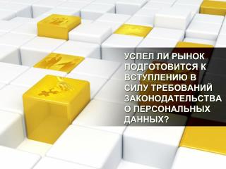 УСПЕЛ ЛИ РЫНОК ПОДГОТОВИТСЯ К ВСТУПЛЕНИЮ В СИЛУ ТРЕБОВАНИЙ ЗАКОНОДАТЕЛЬСТВА О ПЕРСОНАЛЬНЫХ ДАННЫХ?