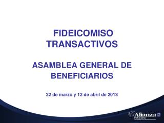 FIDEICOMISO TRANSACTIVOS ASAMBLEA GENERAL DE BENEFICIARIOS 22 de marzo y 12 de abril de 2013