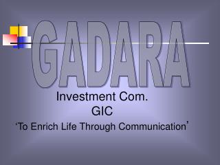 Investment Com. GIC ‘To Enrich Life Through Communication ’