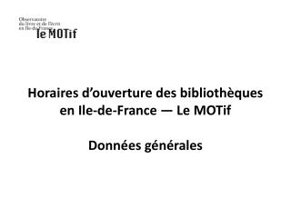 Horaires d’ouverture des bibliothèques en Ile-de-France — Le MOTif Données générales