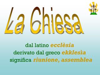 dal latino ecclèsia derivato dal greco ekklesìa significa riunione, assemblea