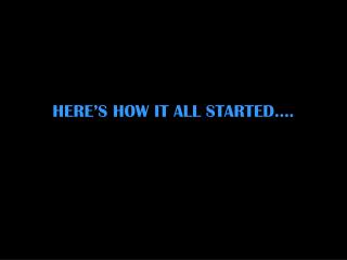HERE’S HOW IT ALL STARTED….