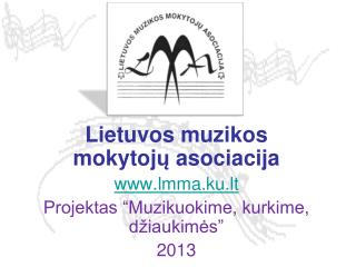 Lietuvos muzikos mokytoj ų asociacija lmma.ku.lt Projektas “Muzikuokime, kurkime, džiaukimės”
