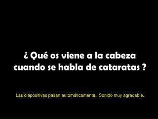 ¿ Qué os viene a la cabeza cuando se habla de cataratas ?