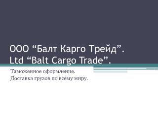 ООО “ Балт Карго Трейд ” . Ltd “Balt Cargo Trade” .