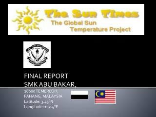 FINAL REPORT SMK ABU BAKAR, 28000 TEMERLOH, PAHANG, MALAYSIA Latitude: 3.45 ⁰N Longitude: 102.4 ⁰E