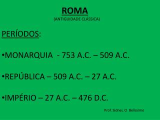 PERÍODOS : MONARQUIA - 753 A.C. – 509 A.C. REPÚBLICA – 509 A.C. – 27 A.C.