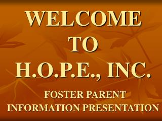 WELCOME TO H.O.P.E., INC. FOSTER PARENT INFORMATION PRESENTATION