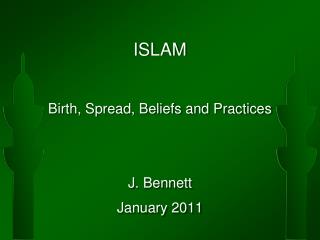 ISLAM Birth, Spread, Beliefs and Practices J. Bennett January 2011