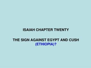 ISAIAH CHAPTER TWENTY THE SIGN AGAINST EGYPT AND CUSH (ETHIOPIA)?