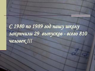 С 1980 по 1989 год нашу школу закончили 29 выпусков - всего 810 человек !!!