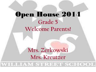 Open House 2014 Grade 5 Welcome Parents! Mrs. Zerkowski Mrs. Kreutzer