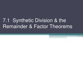 7.1 Synthetic Division &amp; the Remainder &amp; Factor Theorems