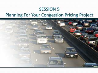 SESSION 5 Planning For Your Congestion Pricing Project