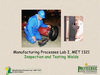 Manufacturing Processes Lab I, MET 1321 Inspection and Testing Welds