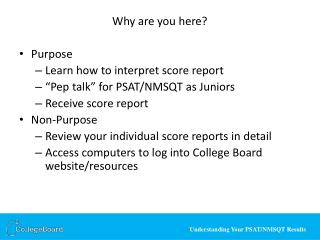 Why are you here? Purpose Learn how to interpret score report “Pep talk” for PSAT/NMSQT as Juniors