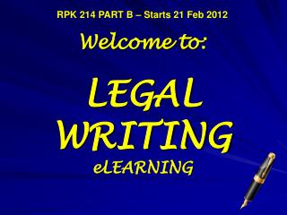 RPK 214 PART B – Starts 21 Feb 2012 Welcome to: LEGAL WRITING eLEARNING