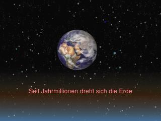 Seit Jahrmillionen dreht sich die Erde